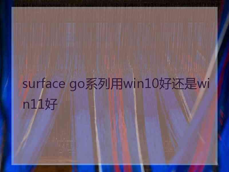 surface go系列用win10好还是win11好