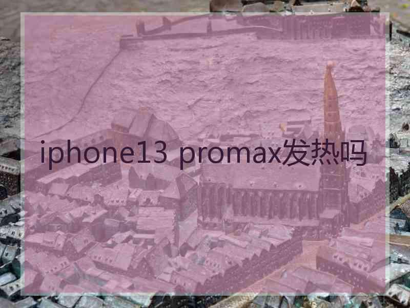 iphone13 promax发热吗