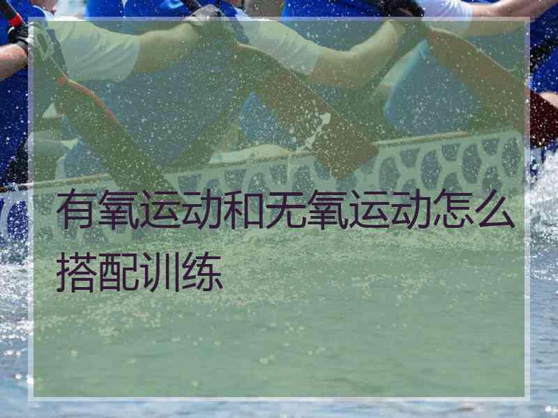 有氧运动和无氧运动怎么搭配训练