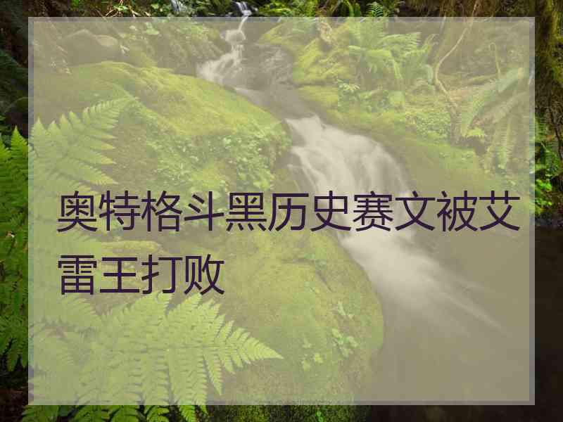 奥特格斗黑历史赛文被艾雷王打败