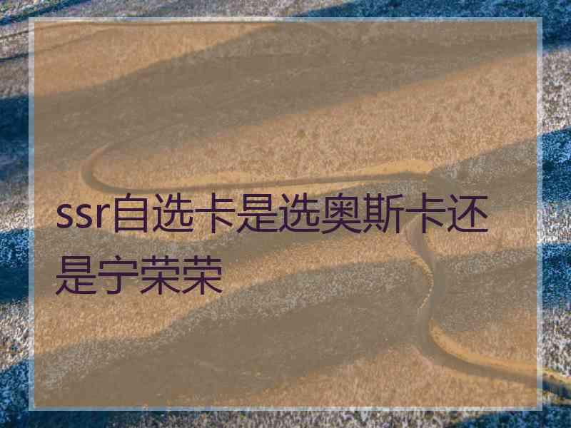 ssr自选卡是选奥斯卡还是宁荣荣