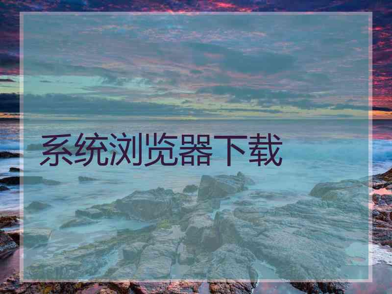 系统浏览器下载