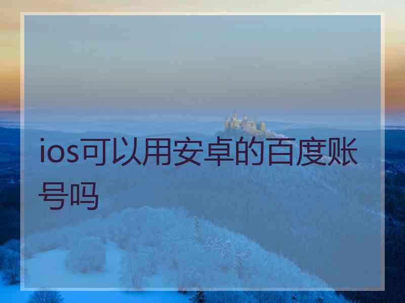 ios可以用安卓的百度账号吗