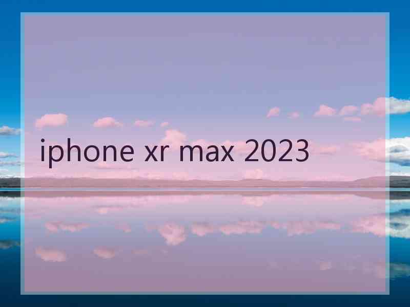 iphone xr max 2023