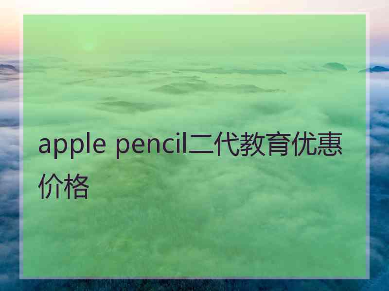 apple pencil二代教育优惠价格