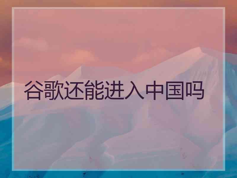 谷歌还能进入中国吗