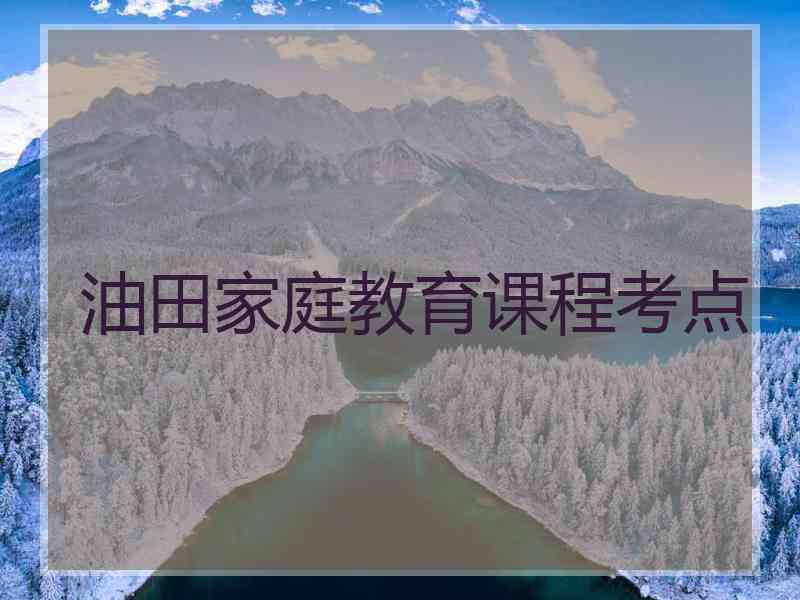 油田家庭教育课程考点