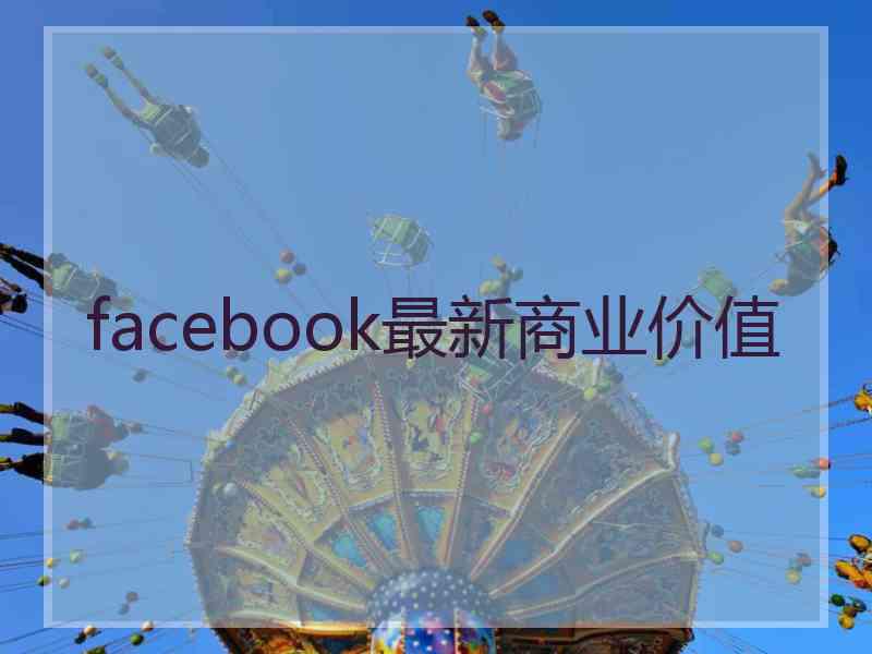 facebook最新商业价值