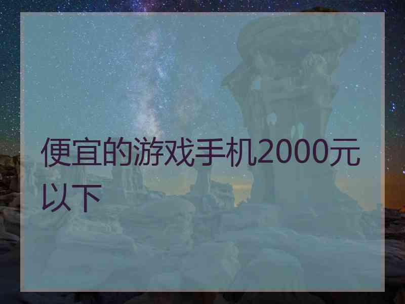 便宜的游戏手机2000元以下