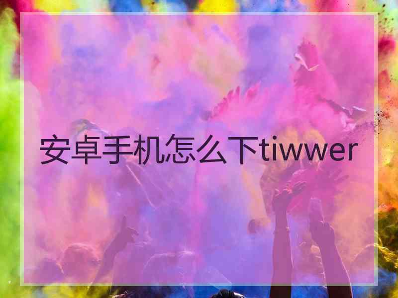 安卓手机怎么下tiwwer