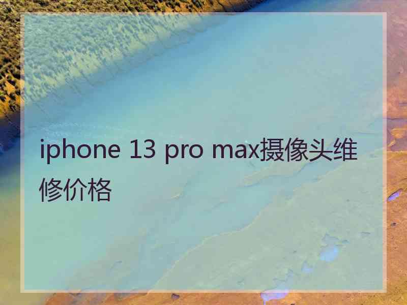 iphone 13 pro max摄像头维修价格