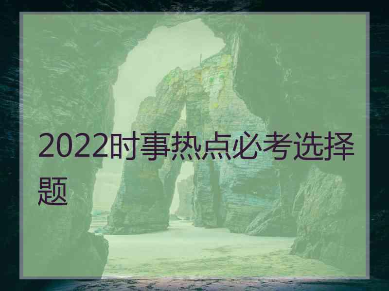 2022时事热点必考选择题