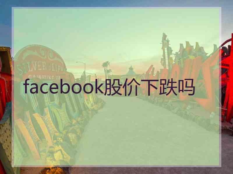 facebook股价下跌吗