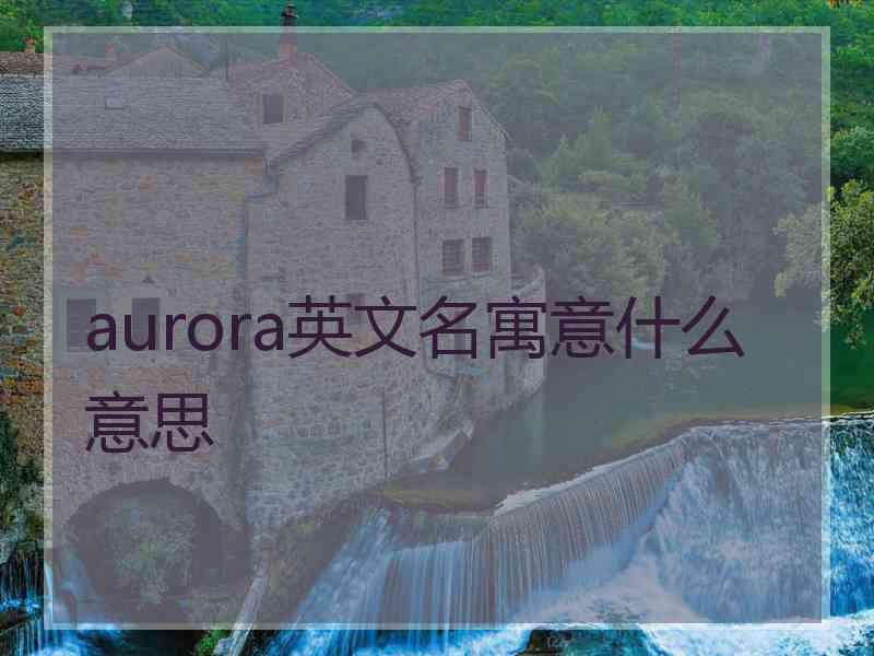 aurora英文名寓意什么意思