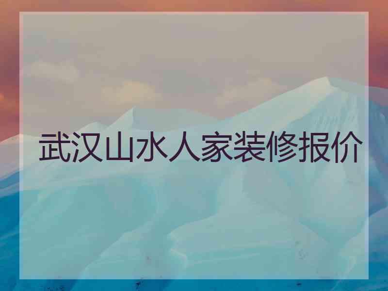 武汉山水人家装修报价