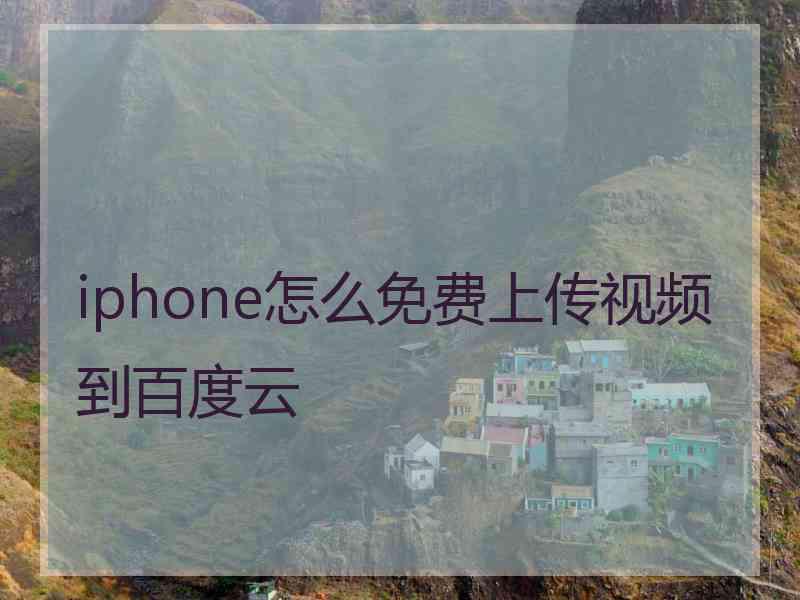 iphone怎么免费上传视频到百度云