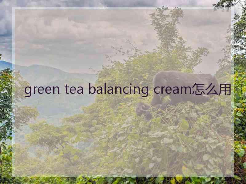 green tea balancing cream怎么用