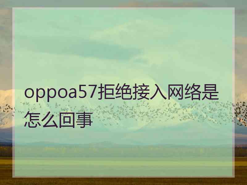 oppoa57拒绝接入网络是怎么回事