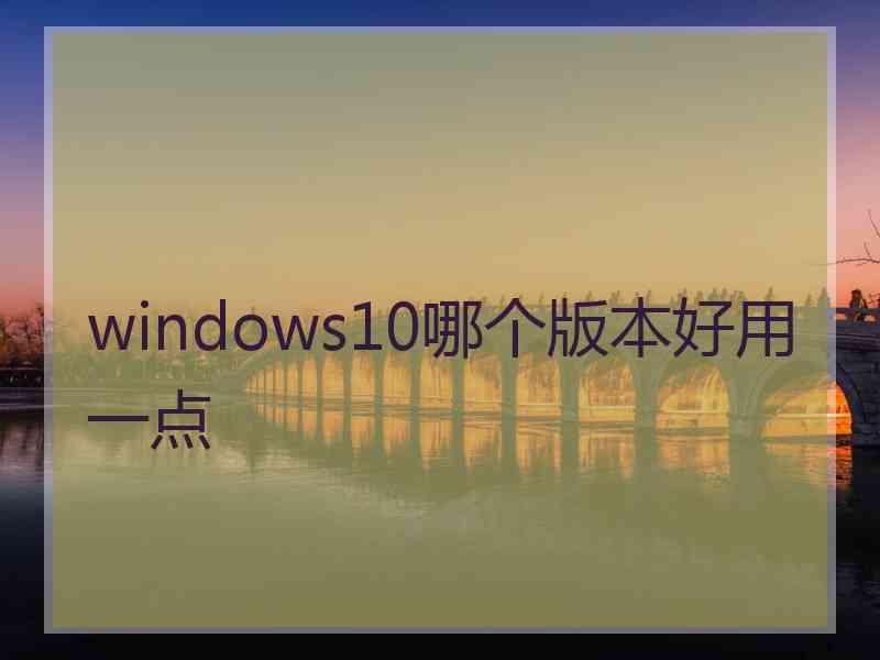 windows10哪个版本好用一点