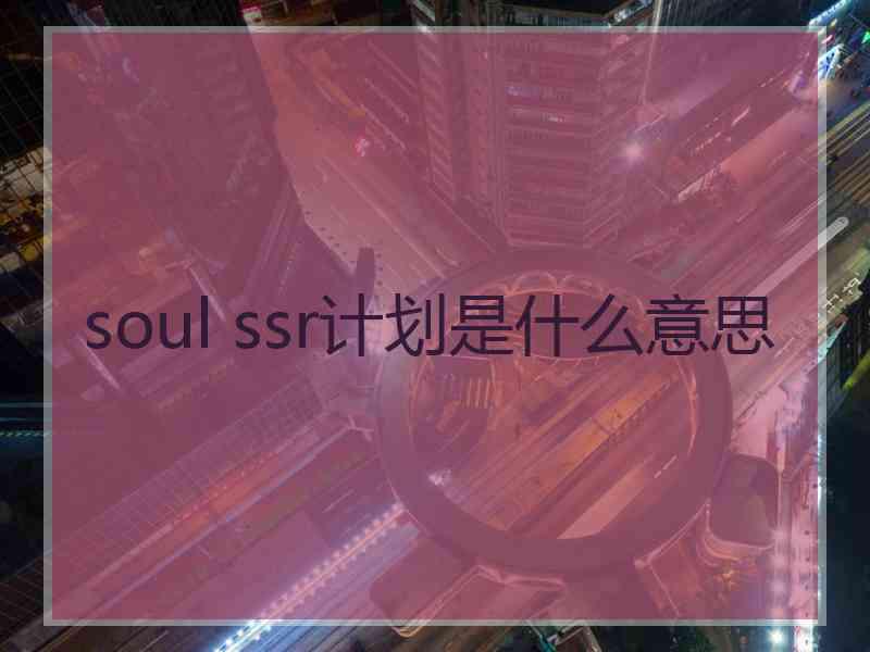 soul ssr计划是什么意思