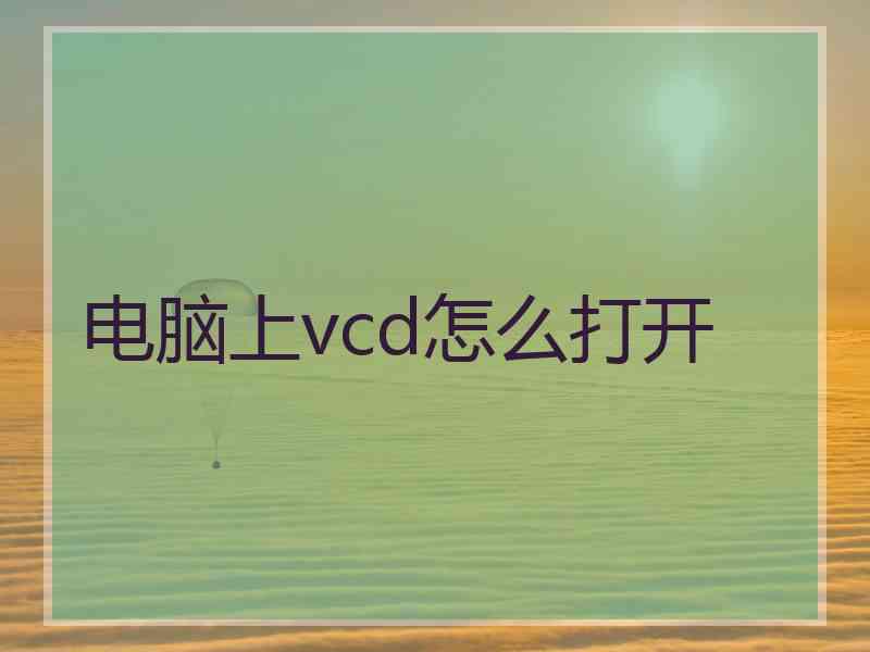 电脑上vcd怎么打开