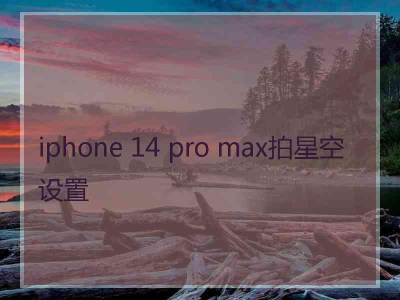 iphone 14 pro max拍星空设置