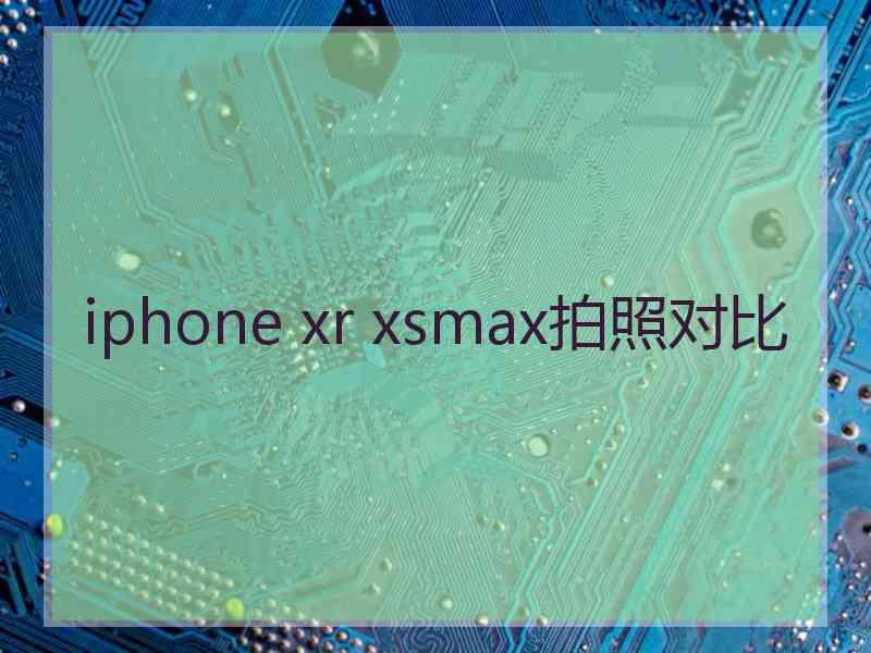 iphone xr xsmax拍照对比