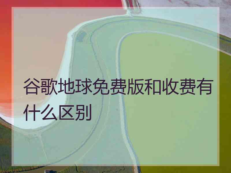 谷歌地球免费版和收费有什么区别