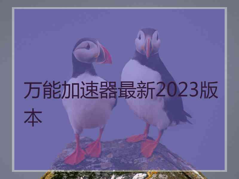 万能加速器最新2023版本