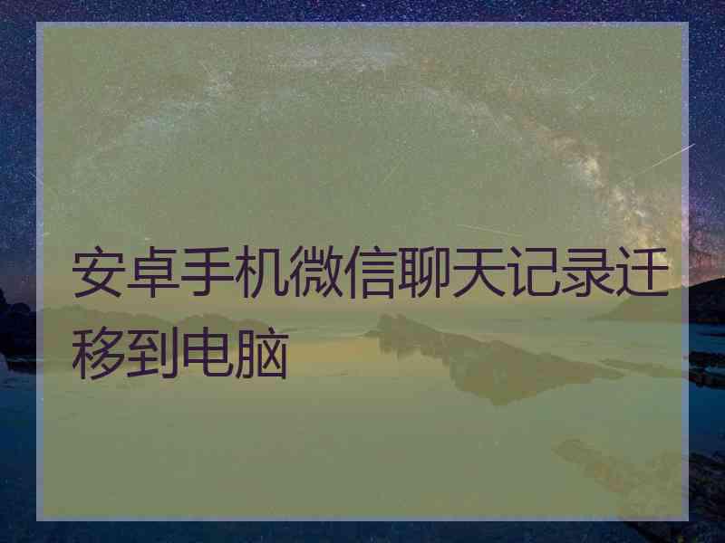 安卓手机微信聊天记录迁移到电脑