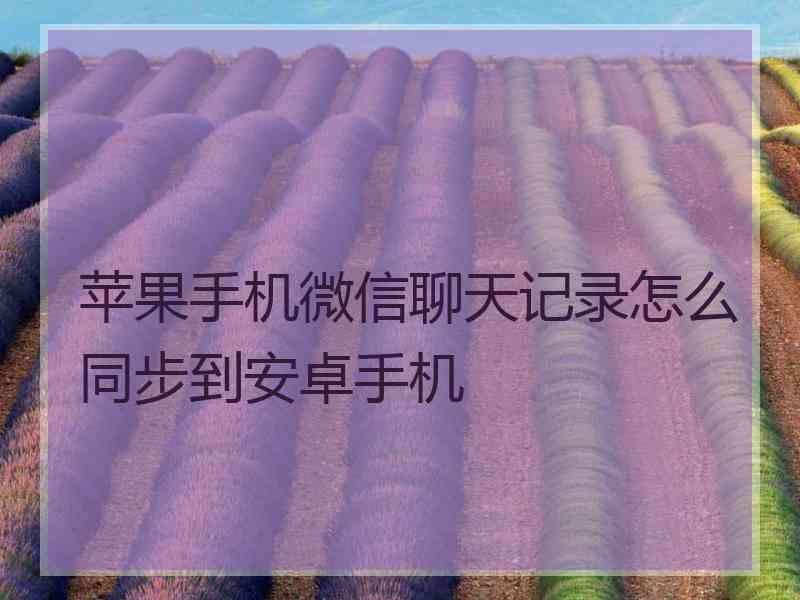 苹果手机微信聊天记录怎么同步到安卓手机