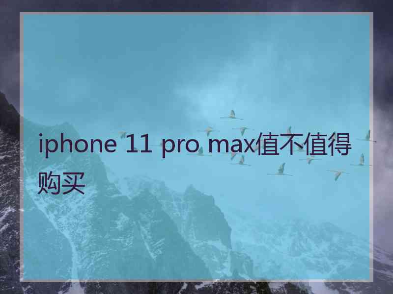 iphone 11 pro max值不值得购买