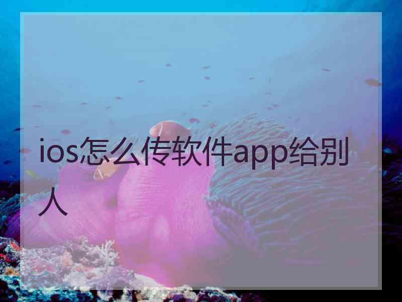 ios怎么传软件app给别人