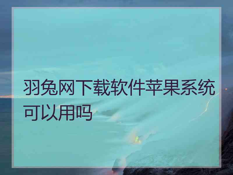 羽兔网下载软件苹果系统可以用吗