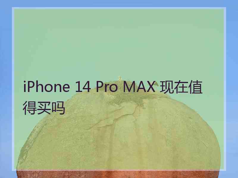 iPhone 14 Pro MAX 现在值得买吗