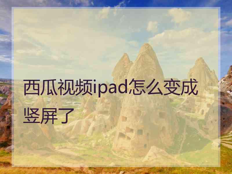 西瓜视频ipad怎么变成竖屏了