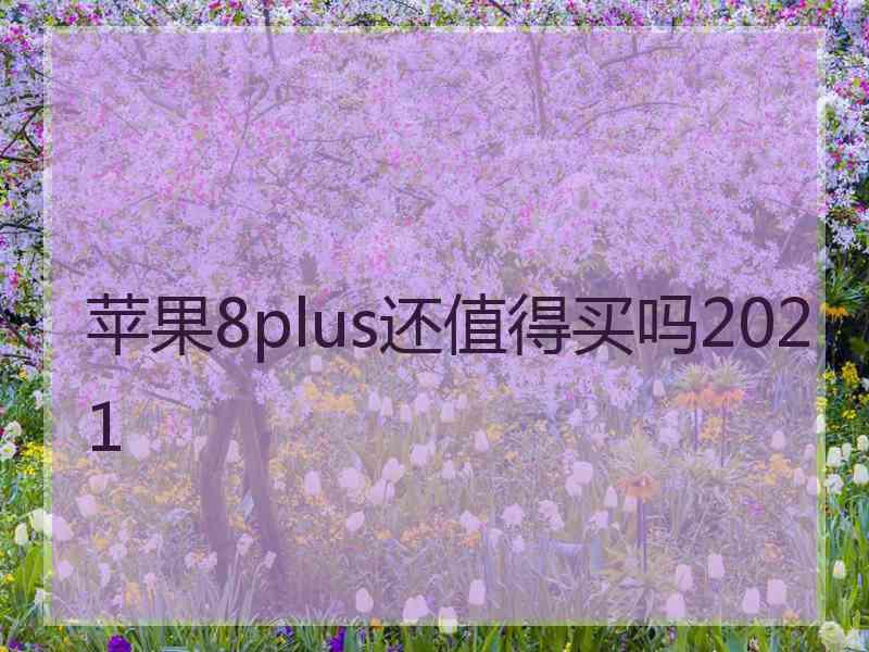 苹果8plus还值得买吗2021