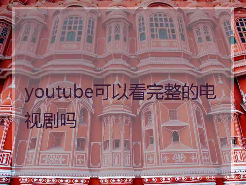 youtube可以看完整的电视剧吗