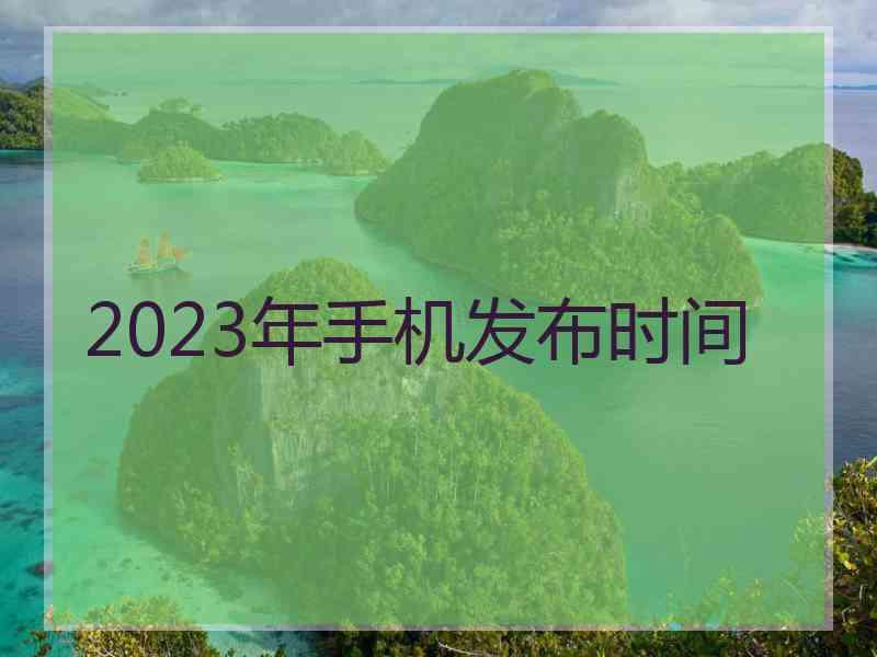 2023年手机发布时间