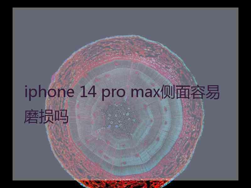 iphone 14 pro max侧面容易磨损吗