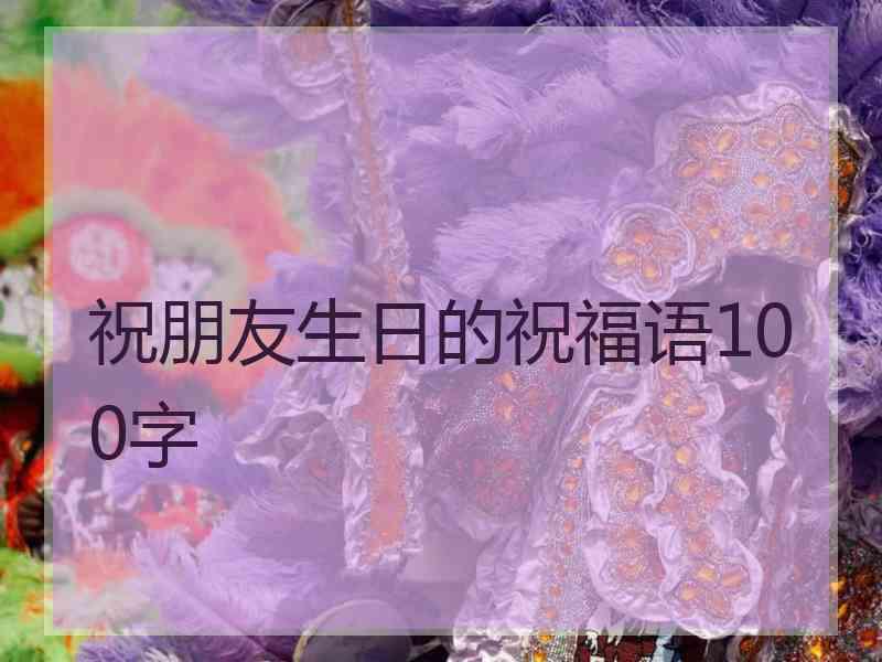 祝朋友生日的祝福语100字