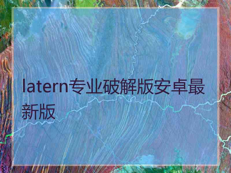 latern专业破解版安卓最新版