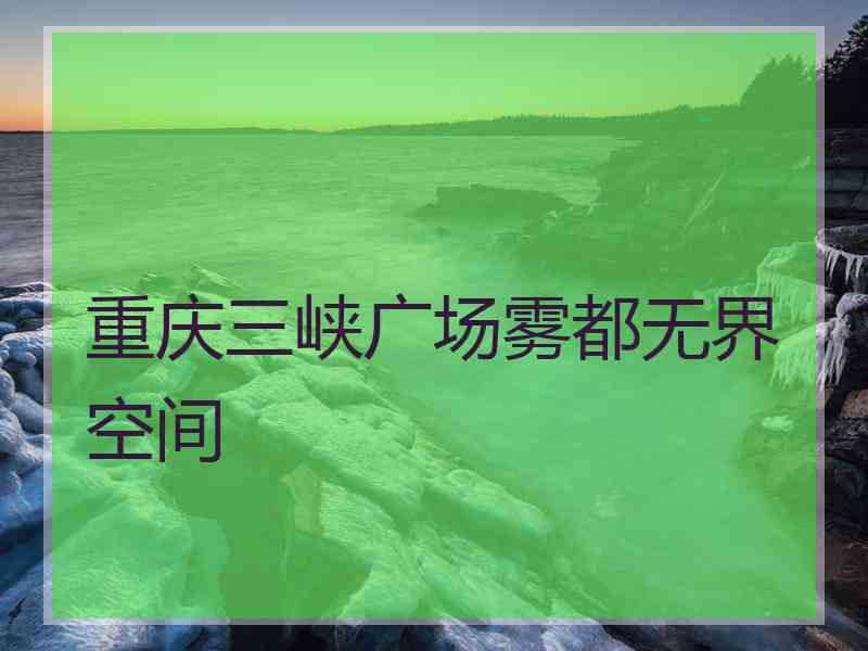 重庆三峡广场雾都无界空间