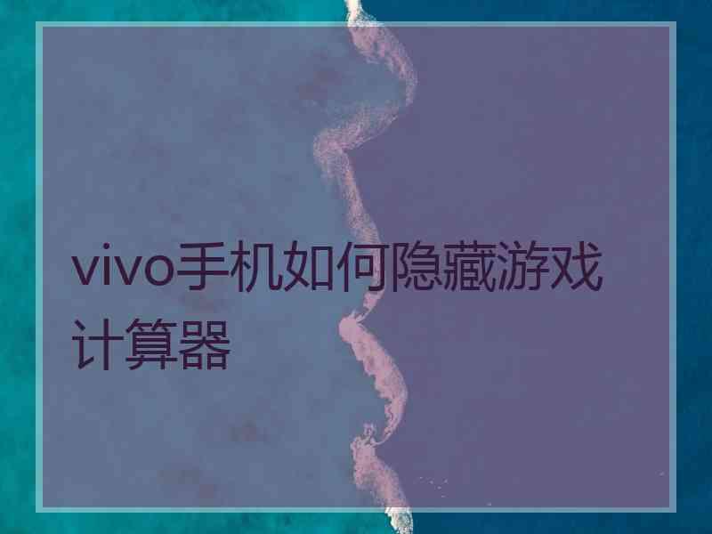 vivo手机如何隐藏游戏计算器