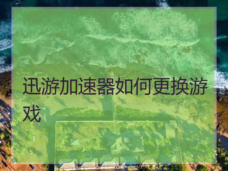 迅游加速器如何更换游戏