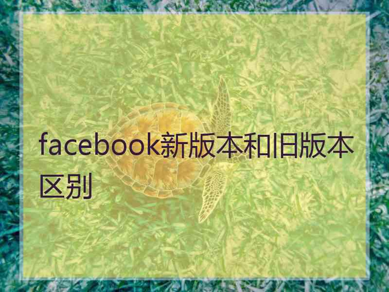 facebook新版本和旧版本区别