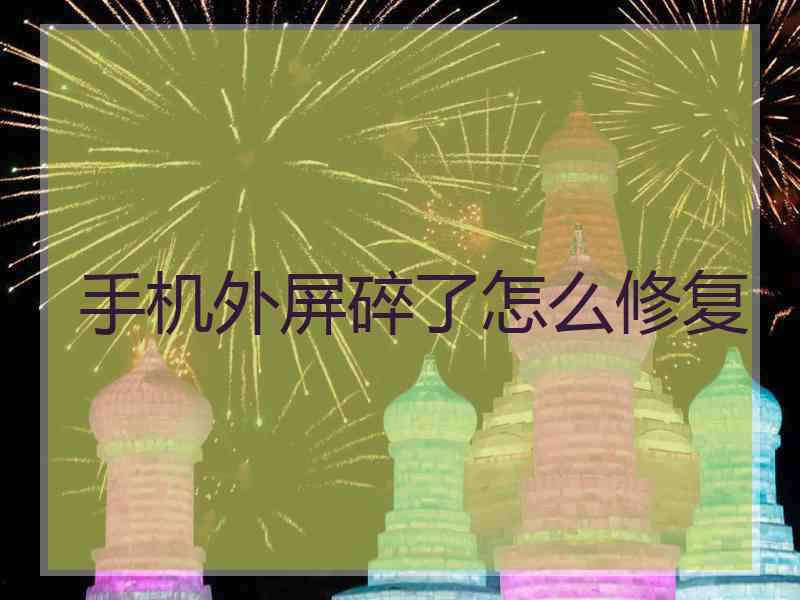 手机外屏碎了怎么修复