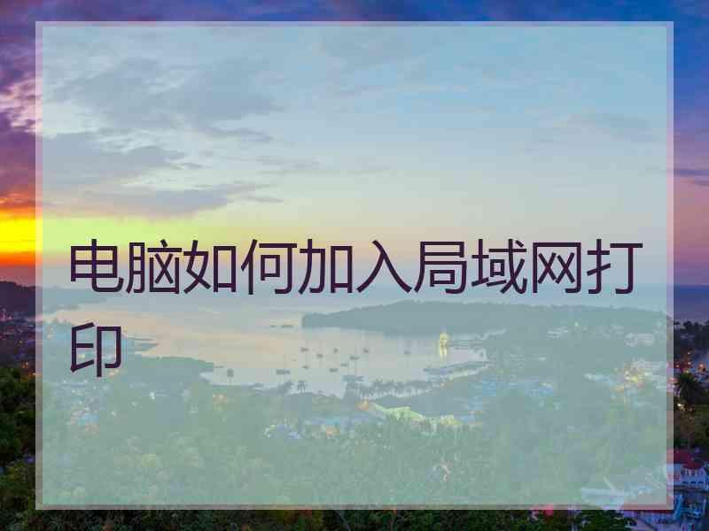 电脑如何加入局域网打印