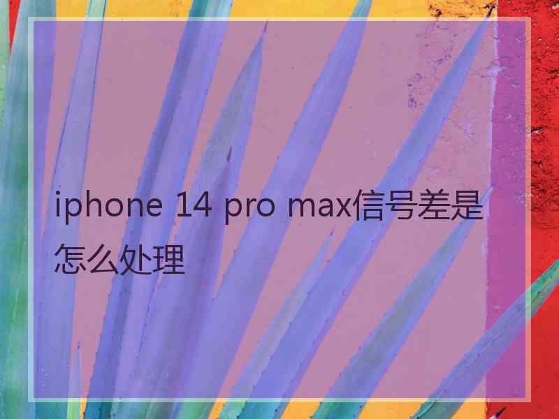 iphone 14 pro max信号差是怎么处理