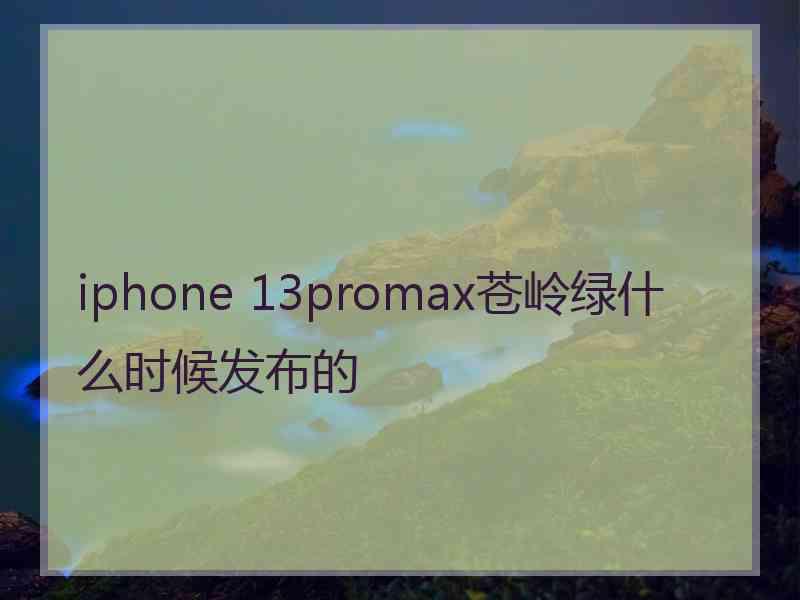 iphone 13promax苍岭绿什么时候发布的